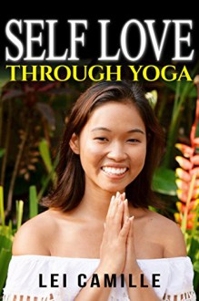 YOGA: Self Love Through Yoga (BREATHE) (Yoga For Beginners, Yoga Poses, Benefits of Yoga, Yoga Illustrated) - Lei Camille, Sivananda Yoga Vedanta Center