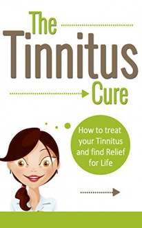 TINNITUS: How To Treat Your Tinnitus And Find Relief For Life (Tinnitus Cure, Hearing Problem Tinnitus Miracle, Treatment of Tinnitus) - Elizabeth J. Clark, Tinnitus