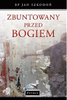 Zbuntowany przed Bogiem - bp Jan Szkodoń