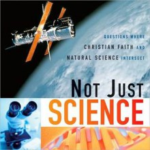 Not Just Science: Questions Where Christian Faith and Natural Science Intersect - Dorothy F. Chappell