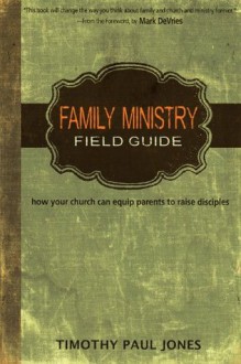 Family Ministry Field Guide: how your church can equip parents to make disciples - Timothy Paul Jones, Mark DeVries, W. Ryan Steenburg