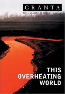 Granta 83: This Overheating World - Granta: The Magazine of New Writing, Ian Jack