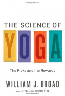 The Science of Yoga: The Risks and the Rewards - William J. Broad