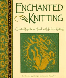 Enchanted Knitting: Charted Motifs for Hand and Machine Knitting - Catherine Cartwright-Jones, Roy Jones