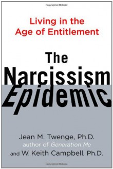 The Narcissism Epidemic: Living in the Age of Entitlement - Jean M. Twenge, W. Keith Campbell