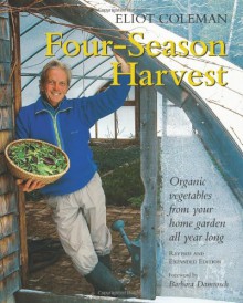 Four-Season Harvest: Organic Vegetables from Your Home Garden All Year Long - Eliot Coleman, Kathy Bray, Barbara Damrosch