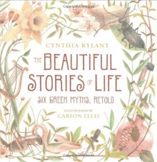 The Beautiful Stories of Life: Six Greeks Myths, Retold - Cynthia Rylant, Carson Ellis