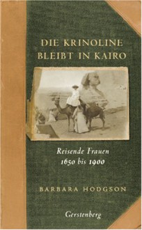 Die Krinoline bleibt in Kairo: Reisende Frauen 1650 bis 1900 - Barbara Hodgson, Dörte Fuchs, Jutta Orth, Gisela Sturm