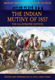 The Indian Mutiny of 1857 (Military History from Primary Sources) - G. B. Malleson, Bob Carruthers