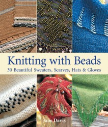 Knitting with Beads: 30 Beautiful Sweaters, Scarves, Hats & Gloves - Jane Davis