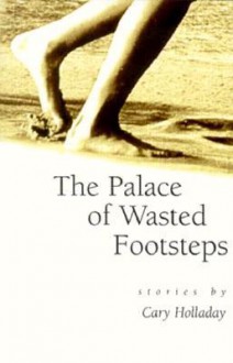 The Palace of Wasted Footsteps - Cary Holladay