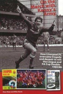 On the March with Kenny's Army: How Liverpool FC Overcame Tragedy and Despair to Win the League and Fa Cup Double, 1985 - Gary Shaw, Mike Nevin