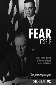 Fear Itself: Inside the FBI Roundup of German Americans during World War II - Stephen Fox