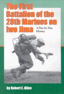 The First Battalion of the 28th Marines on Iwo Jima: A Day-By-Day History from Personal Accounts and Official Reports, with Complete Muster Rolls - Robert E. Allen, Zell Miller