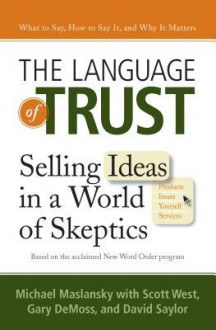 The Language of Trust: Selling Ideas in a World of Skeptics - Scott West, Michael Maslansky, Gary DeMoss