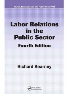 Labor Relations in the Public Sector, Fourth Edition (Public Administration and Public Policy) - Richard C. Kearney