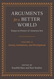 Arguments for a Better World: Society, Institutions, and Development v. 2: Essays in Honor of Amartya Sen - Kaushik Basu, Ravi Kanbur