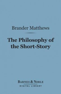 The Philosophy of the Short-Story (Barnes & Noble Digital Library) - Brander Matthews