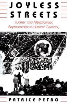 Joyless Streets: Women and Melodramatic Representation in Weimar Germany - Patrice Petro