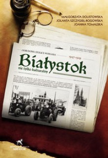 Białystok nie tylko kulturalny 1947-1949 - M. Dolistowska, Joanna Tomalska, Jolanta Szczygieł-Rogowska