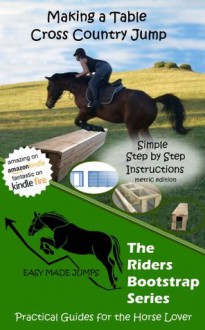 Making a Table Cross Country Horse Jump (Metric) (The Riders Bootstrap Series - Easy Made Jumps) - Adele J. Jean, Kenneth James