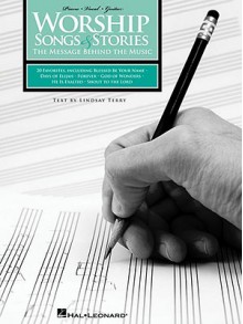 Worship Songs & Stories: The Message Behind the Music - Lindsay Terry, Hal Leonard Publishing Corporation