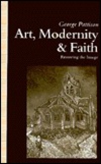 Art, Modernity, and Faith: Towards a Theology of Art - George Pattison