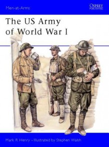 The US Army of World War I - Mark R. Henry, Stephen Walsh