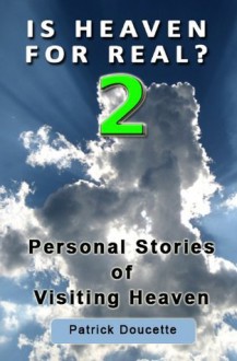 Is Heaven for Real? 2 Personal Stories of Visiting Heaven - Patrick Doucette