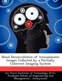 Blind Deconvolution of Anisoplanatic Images Collected by a Partially Coherent Imaging System - Adam MacDonald