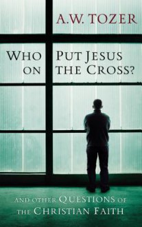 Who Put Jesus on the Cross? - A.W. Tozer