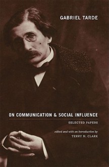 On Communication and Social Influence (Heritage of Society) - Gabriel de Tarde, Terry N. Clark