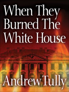 When They Burned the White House - Andrew Tully