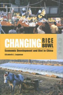 Changing Rice Bowl: Economic Development and Diet in China - Elizabeth J. Leppman