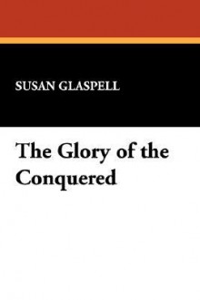 The Glory of the Conquered - Susan Glaspell