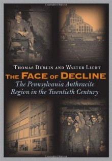 The Face of Decline: The Pennsylvania Anthracite Region in the Twentieth Century - Thomas Dublin, Walter Licht