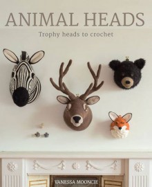 Animal Heads: Trophy Heads to Crochet - Vanessa Mooncie