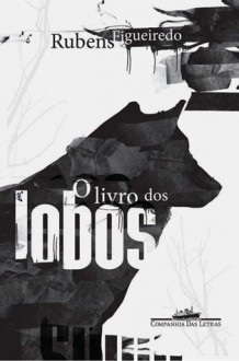 O Livro dos Lobos - Rubens Figueiredo