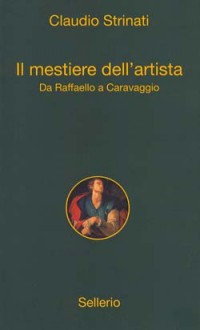 Il mestiere dell'artista : Da Raffaello a Caravaggio - Claudio Strinati