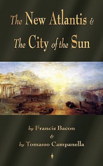 The New Atlantis and the City of the Sun: Two Classic Utopias - Bacon Francis Bacon, Tomasso Tomasso Campanella