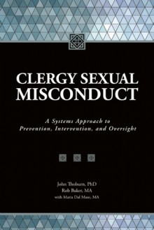 Clergy Sexual Misconduct: A Systems Approach to Prevention, Intervention, and Oversight - John Thoburn, Rob Baker, Maria Dal Maso