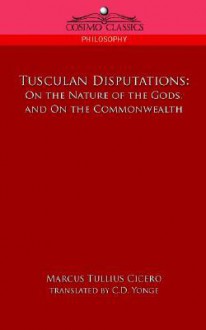 Tusculan Disputations: On the Nature of the Gods, and on the Commonwealth - Cicero, C.D. Yonge, Charles Duke Yonge