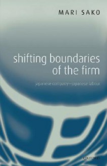 Shifting Boundaries of the Firm: Japanese Company - Japanese Labour - Mari Sako