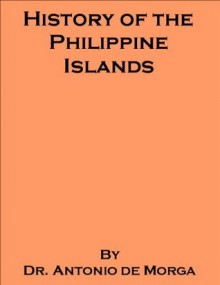 History of the Philippine Islands - also includes an annotated bibliography on select works associated with the Philippines - Antonio De Morga, Georgia Keilman, J. A. Robertson, E. H. Blair