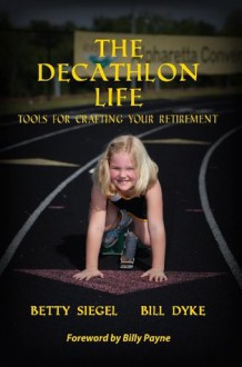 The Decathlon Life: Tools for Crafting Your Retirement - Bill Dyke, Betty Siegel