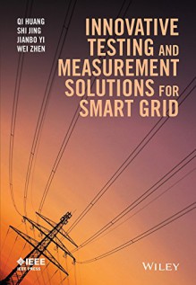 Innovative Testing and Measurement Solutions for Smart Grid - Qi Huang, Shi Jing, Jianbo Yi, Wei Zhen