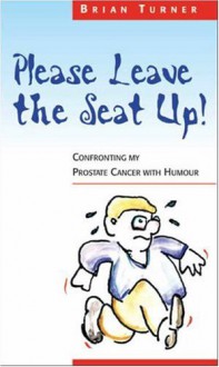 Please Leave the Seat Up!: Confronting My Prostate Cancer with Humour - Brian Turner