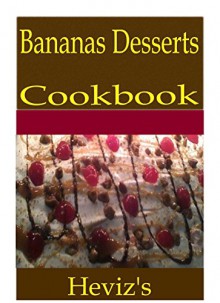 Bananas Desserts 101. Delicious, Nutritious, Low Budget, Mouth Watering Bananas Desserts Cookbook - Heviz's