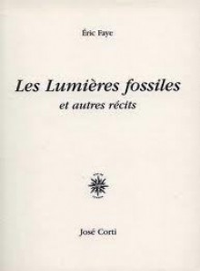 Les Lumières fossiles et autres récits - Éric Faye