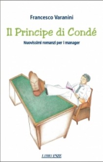 Il Principe di Condé - Nuovissimi romanzi per i manager - Francesco Varanini